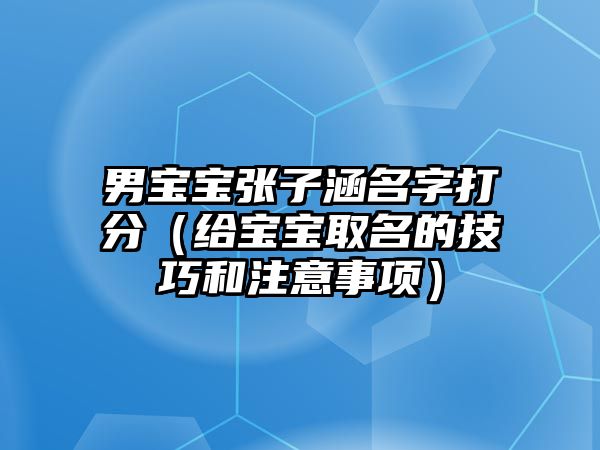 男宝宝张子涵名字打分（给宝宝取名的技巧和注意事项）