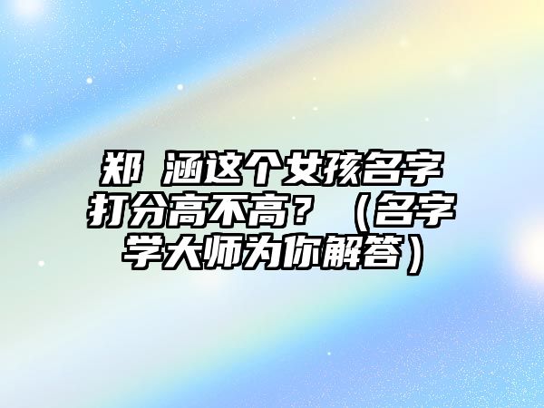 郑玥涵这个女孩名字打分高不高？（名字学大师为你解答）