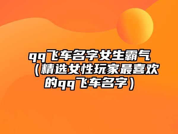 qq飞车名字女生霸气（精选女性玩家最喜欢的qq飞车名字）