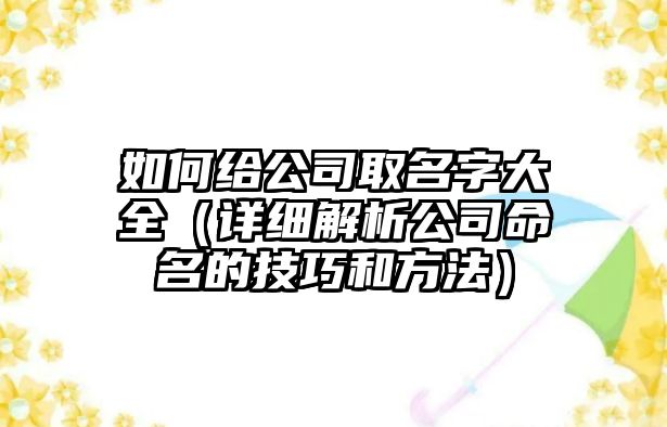 如何给公司取名字大全（详细解析公司命名的技巧和方法）