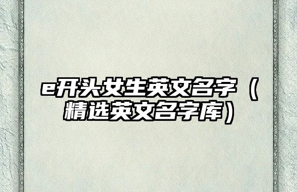 e开头女生英文名字（精选英文名字库）