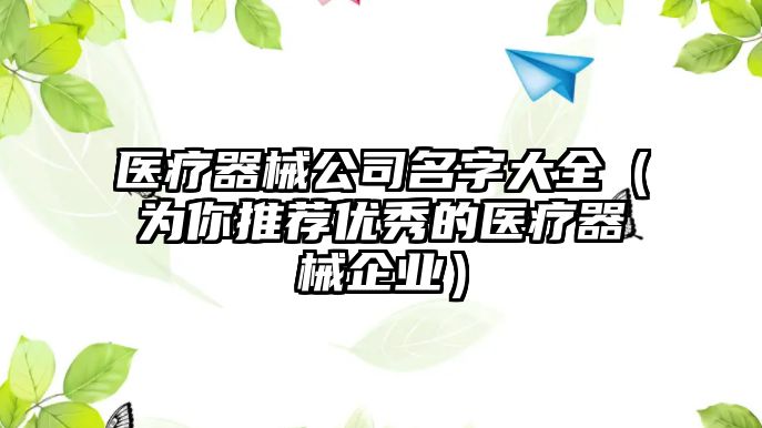 医疗器械公司名字大全（为你推荐优秀的医疗器械企业）