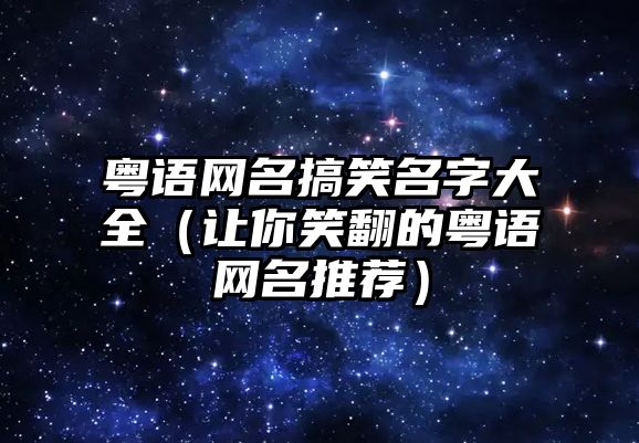 粤语网名搞笑名字大全（让你笑翻的粤语网名推荐）