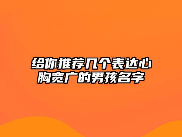 给你推荐几个表达心胸宽广的男孩名字