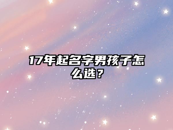 17年起名字男孩子怎么选？