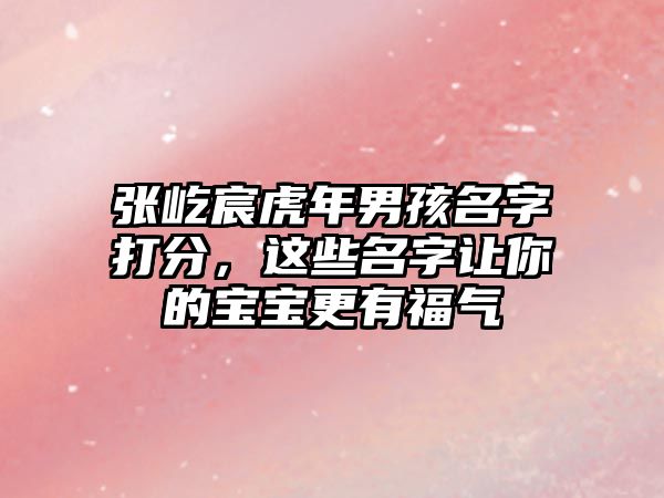 张屹宸虎年男孩名字打分，这些名字让你的宝宝更有福气