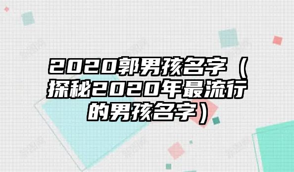 2020郭男孩名字（探秘2020年最流行的男孩名字）