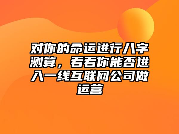 对你的命运进行八字测算，看看你能否进入一线互联网公司做运营