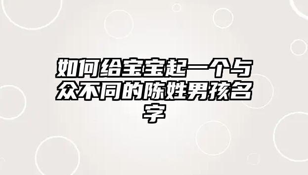 如何给宝宝起一个与众不同的陈姓男孩名字