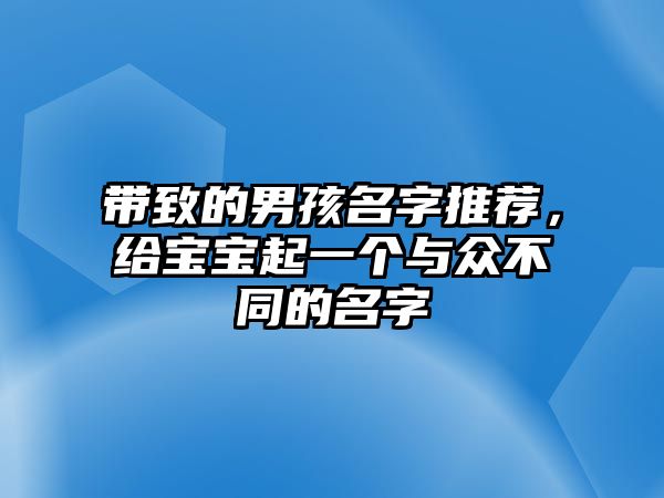 带致的男孩名字推荐，给宝宝起一个与众不同的名字