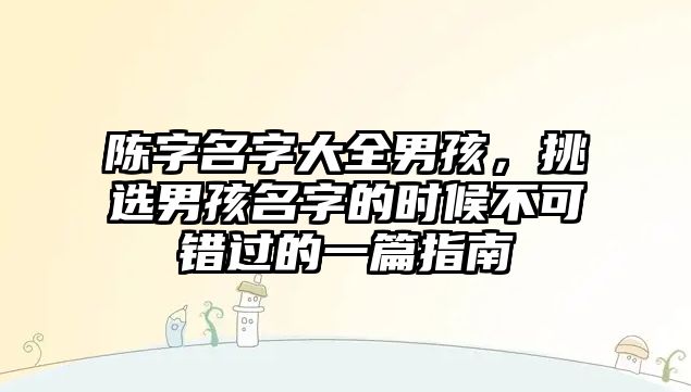 陈字名字大全男孩，挑选男孩名字的时候不可错过的一篇指南