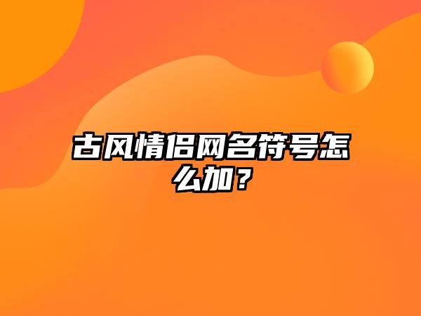 古风情侣网名符号怎么加？