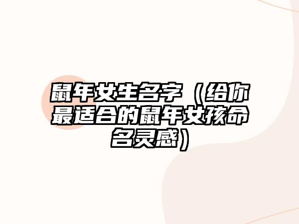 鼠年女生名字（给你最适合的鼠年女孩命名灵感）