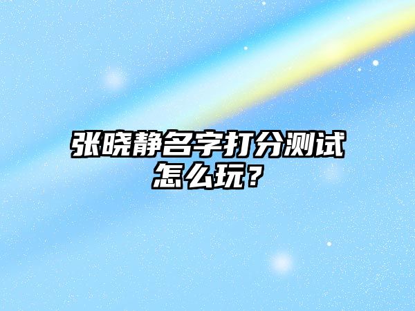 张晓静名字打分测试怎么玩？