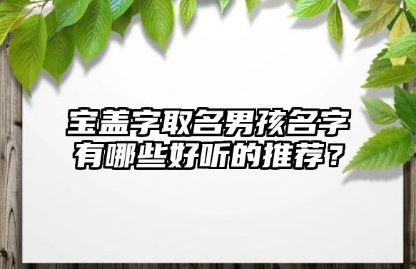 宝盖字取名男孩名字有哪些好听的推荐？