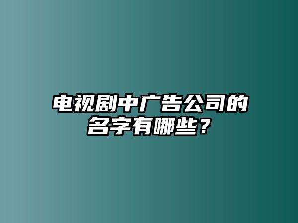 电视剧中广告公司的名字有哪些？