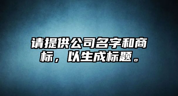 请提供公司名字和商标，以生成标题。