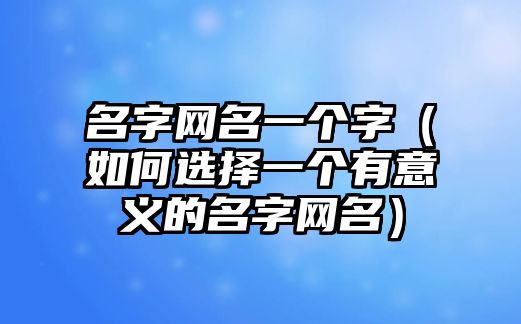 名字网名一个字（如何选择一个有意义的名字网名）