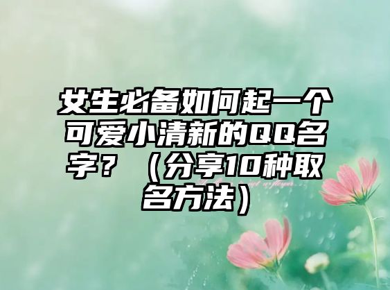 女生必备如何起一个可爱小清新的QQ名字？（分享10种取名方法）