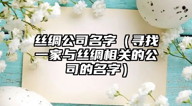 丝绸公司名字（寻找一家与丝绸相关的公司的名字）