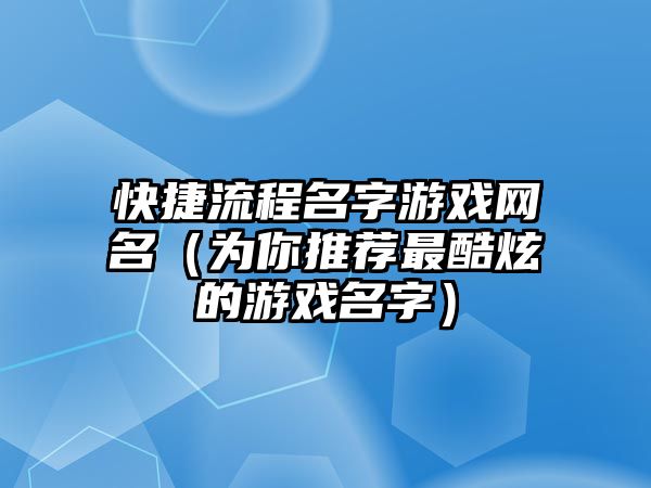 快捷流程名字游戏网名（为你推荐最酷炫的游戏名字）