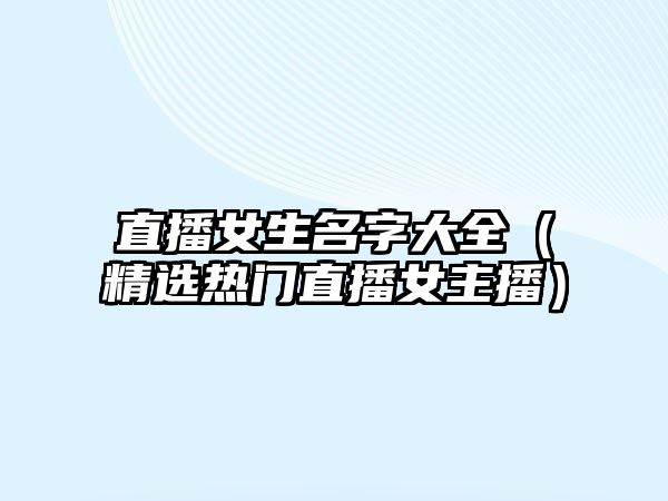 直播女生名字大全（精选热门直播女主播）