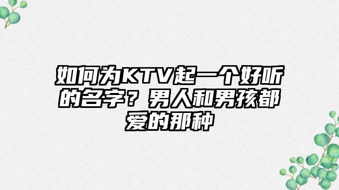 如何为KTV起一个好听的名字？男人和男孩都爱的那种