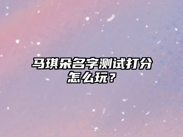 马琪朵名字测试打分怎么玩？