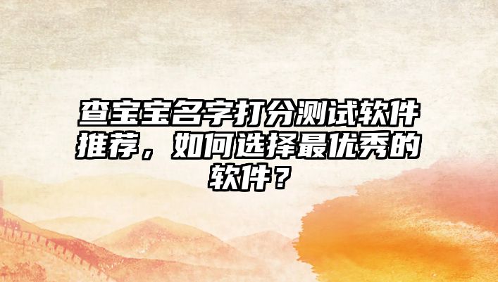 查宝宝名字打分测试软件推荐，如何选择最优秀的软件？