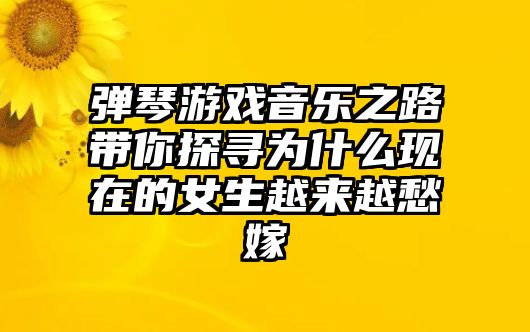 弹琴游戏音乐之路带你探寻为什么现在的女生越来越愁嫁