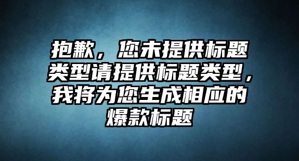 抱歉，您未提供标题类型请提供标题类型，我将为您生成相应的爆款标题