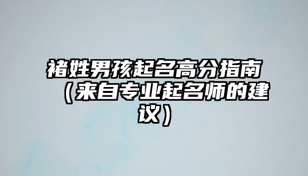 褚姓男孩起名高分指南（来自专业起名师的建议）