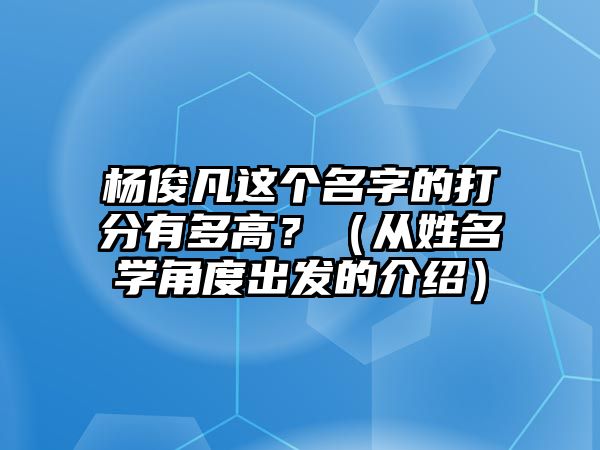 杨俊凡这个名字的打分有多高？（从姓名学角度出发的介绍）