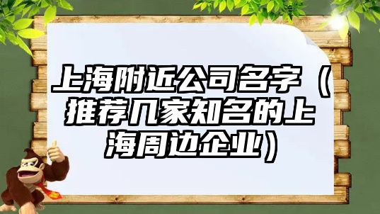 上海附近公司名字（推荐几家知名的上海周边企业）