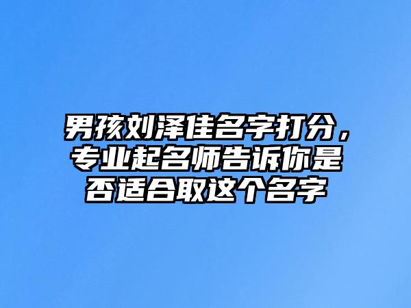 男孩刘泽佳名字打分，专业起名师告诉你是否适合取这个名字