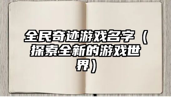 全民奇迹游戏名字（探索全新的游戏世界）