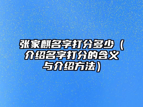 张家麒名字打分多少（介绍名字打分的含义与介绍方法）