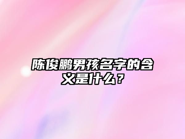 陈俊鹏男孩名字的含义是什么？