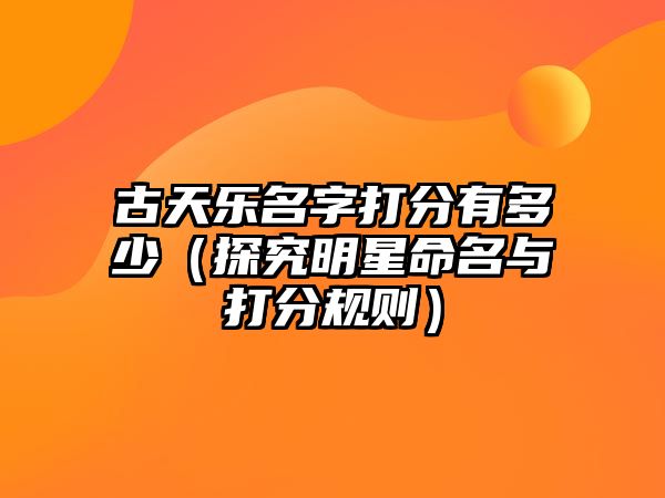 古天乐名字打分有多少（探究明星命名与打分规则）