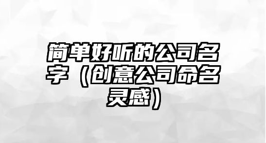 简单好听的公司名字（创意公司命名灵感）