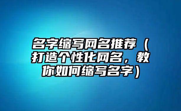 名字缩写网名推荐（打造个性化网名，教你如何缩写名字）