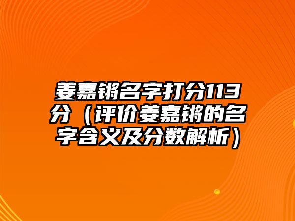 姜嘉锵名字打分113分（评价姜嘉锵的名字含义及分数解析）