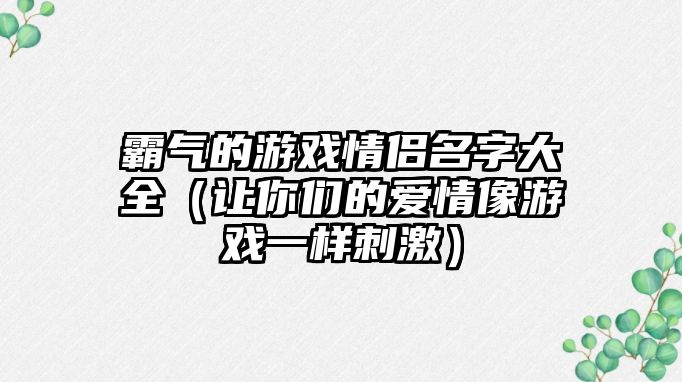 霸气的游戏情侣名字大全（让你们的爱情像游戏一样刺激）