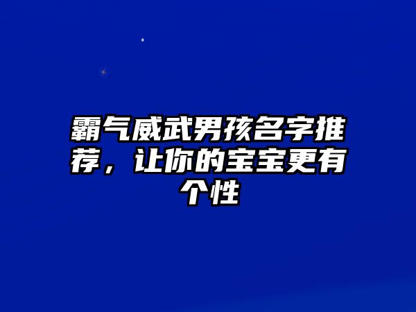 霸气威武男孩名字推荐，让你的宝宝更有个性