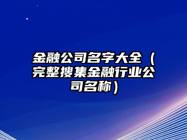 金融公司名字大全（完整搜集金融行业公司名称）