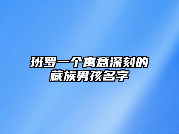 班罗一个寓意深刻的藏族男孩名字