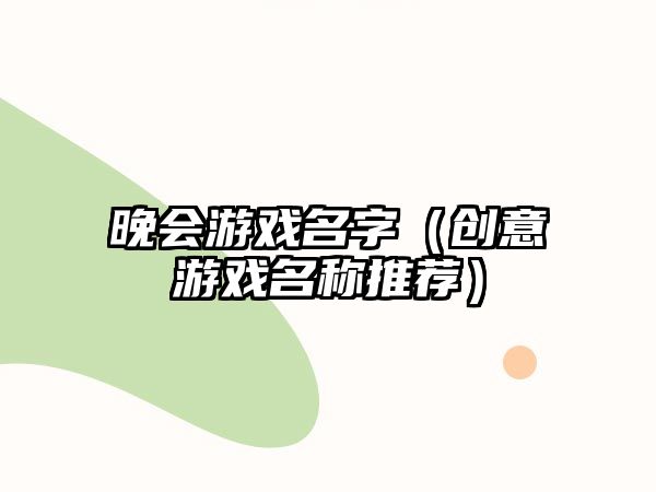 晚会游戏名字（创意游戏名称推荐）