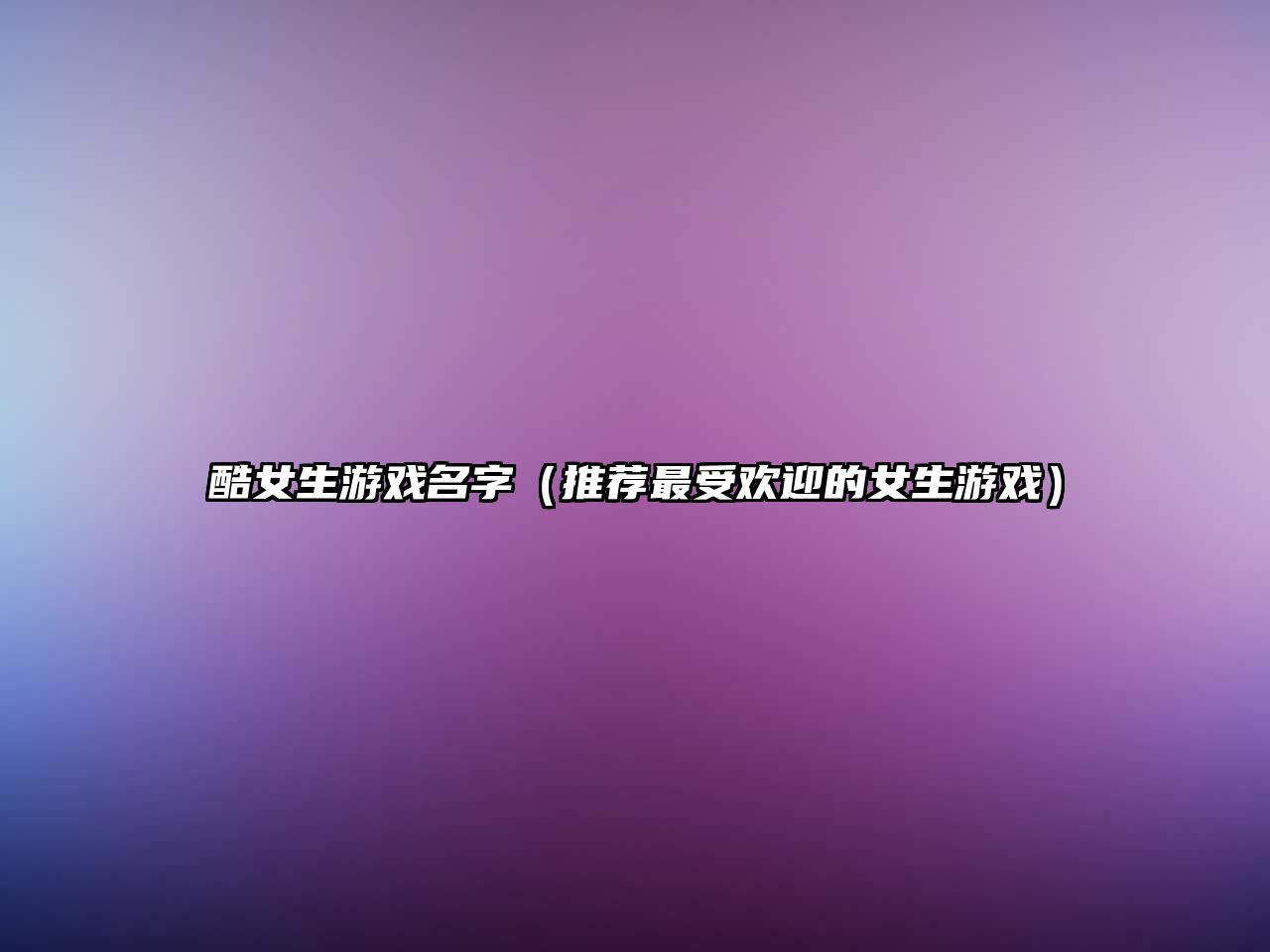 酷女生游戏名字（推荐最受欢迎的女生游戏）