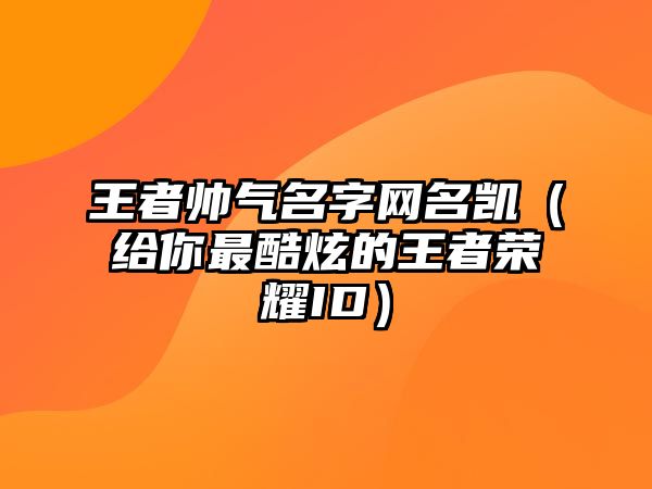 王者帅气名字网名凯（给你最酷炫的王者荣耀ID）