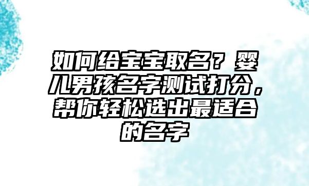 如何给宝宝取名？婴儿男孩名字测试打分，帮你轻松选出最适合的名字